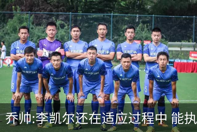 乔帅:李凯尔还在适应过程中 能执教他真的很棒